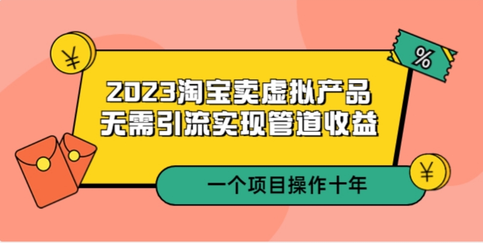 2023淘宝卖虚拟产品，无需引流实现管道收益 一个项目能操作十年