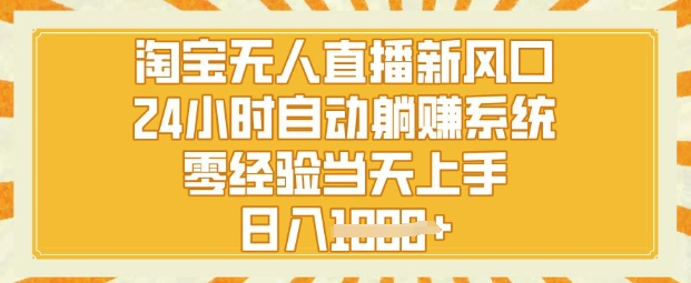 淘宝无人直播新风口，24小时自动系统，零经验当天上手，日入1000+