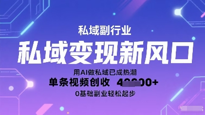 私域变现新风口：用AI做私域已成热潮，单条视频创收40000+，0基础副业轻松起步