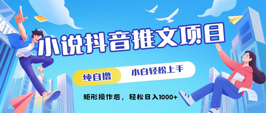 小说抖音推文项目，纯自撸，轻松日入1000+，小白轻松上手，矩形操作后 编号:29458