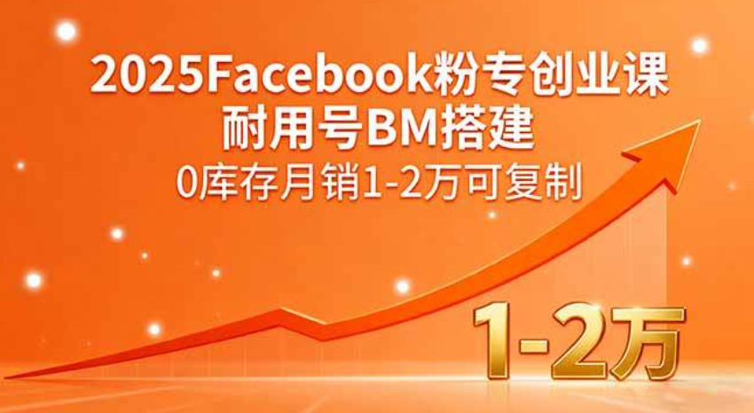 2025FACEBOOK粉专创业课，耐用号BM搭建，0库存月销1-2万可复制