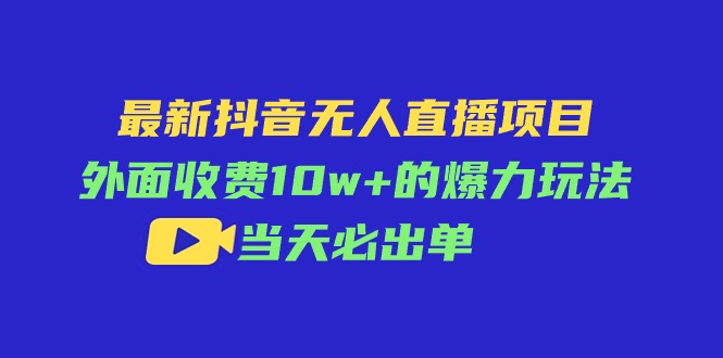 最新抖音无人直播项目，外面收费10W+的爆力玩法，当天必出单