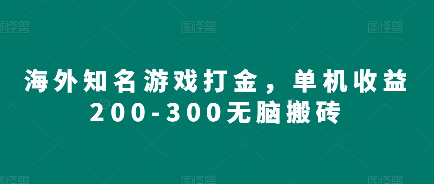 海外知名游戏打金，单机收益200-300无脑搬砖