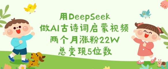 用DEEPSEEK做AI古诗词启蒙视频，两个月涨粉22W，总变现5位数