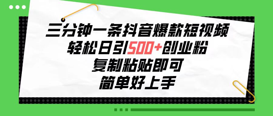 三分钟一条抖音爆款短视频，轻松日引500+创业粉，复制粘贴即可，简单好操作