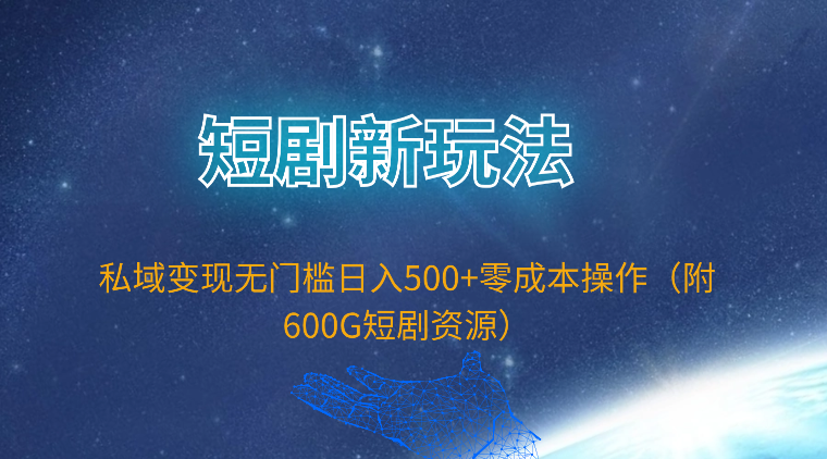 短剧新玩法，私域变现无门槛日入500+零成本操作（附600G短剧资源）