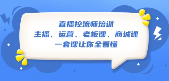 直播·控流师培训：主播、运营、老板课、商城课，一套课让你全看懂