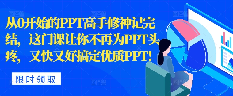 从0开始的PPT高手修神记完结，让你不再为PPT头疼，又快又好搞定优质PPT