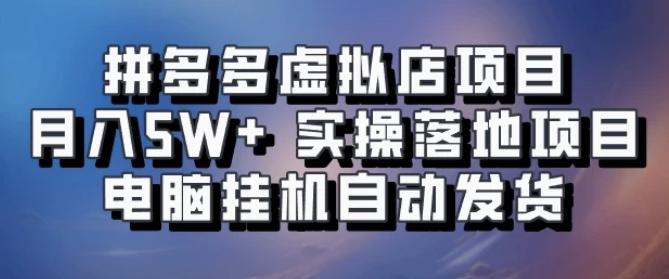 拼多多虚拟店项目，单人单店月入50000+，电脑挂机自动发货，实操落地项目可批量放大！