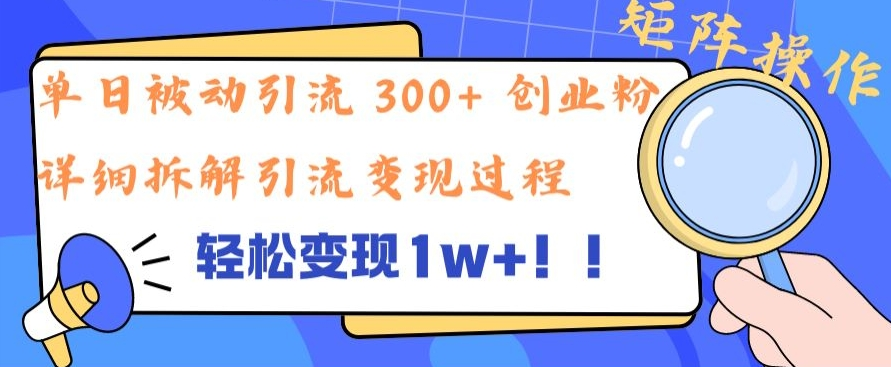 单日被动引流 300+ 创业粉，轻松变现1W+，矩阵操作详细拆解引流变现过程