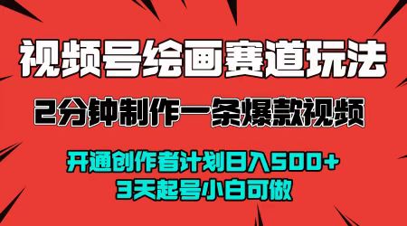 视频号绘画赛道暴力变现玩法，2分钟制作一条爆款视频，开通创作者计划日入500+，3天起号小白可做