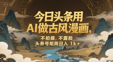 今日头条用AI做古风漫画，不拍摄，不露脸，头条号矩阵日入1000+