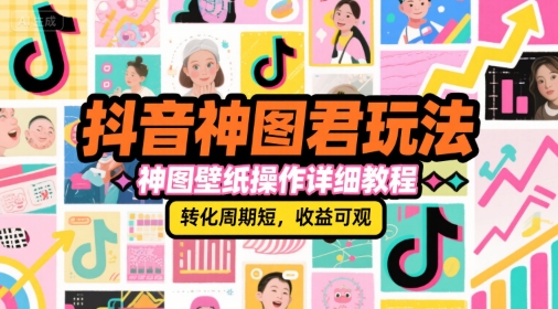抖音神图变现全攻略，情感趣味测试课，包含壁纸制作与运营技巧，转化周期短，收益可观