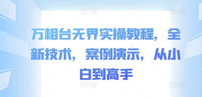 万相台无界实操教程，全新技术，案例演示，从小白到高手