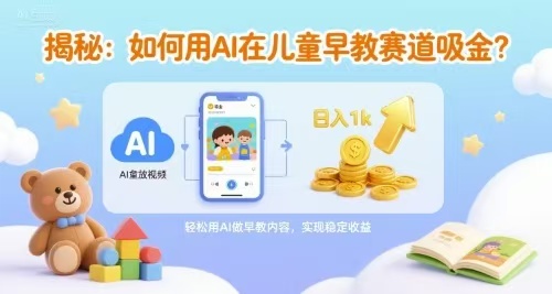 如何用AI在儿童早教赛道吸金?一键生成视频，日入1000不是梦