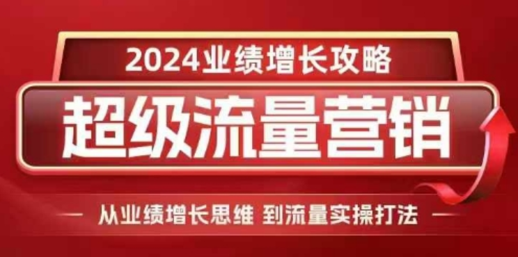 2024超级流量营销，2024业绩增长攻略，从业绩增长思维到流量实操打法