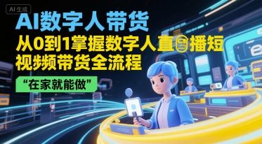 AI数字人带货，掌握数字人直播短视频带货全流程，在家就能做