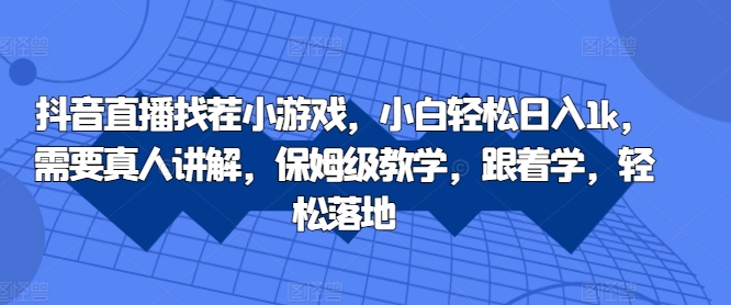 抖音直播找茬小游戏，小白轻松日入1K，需要真人讲解，保姆级教学，跟着学，轻松落地