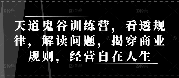 天道鬼谷训练营，看透规律，解读问题，揭穿商业规则，经营自在人生