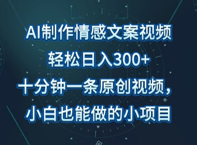 AI制作情感文案视频，轻松日入300+，操作简单，十分钟一条原创视频，小白也能做的小项目