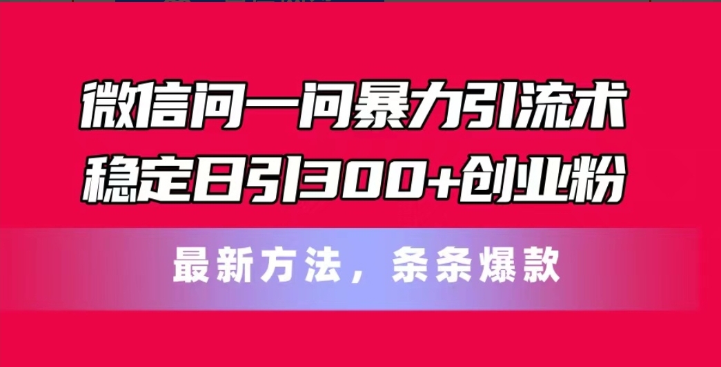 手机微信问一问暴力行为引流术，平稳日引300 自主创业粉，全新方式，一条条爆品