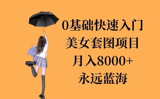 0基础美女套图项目，3天上手，月入8000+