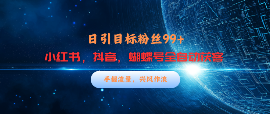 小红书抖音蝴蝶号三大平台引流获客，每天吸引目标客户99