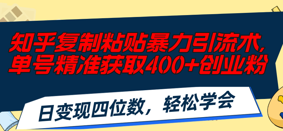 知乎复制粘贴暴力引流术，单号精准获取400+创业粉，日变现四位数，轻松学会