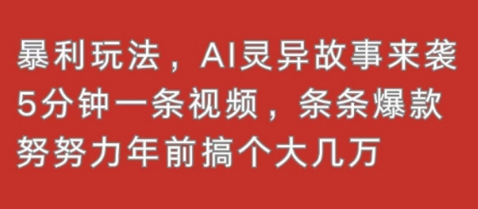 暴利玩法，AI灵异故事来袭，5分钟1条视频，条条爆款 努努力年前搞个大几万