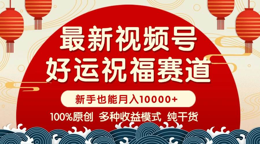 视频号【好运祝福】暴力赛道，商品橱窗-创作分成 条条爆，月入10000+，小白轻松上手