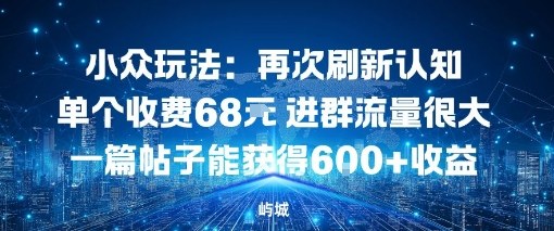 小众玩法：再次刷新认知单个收费68米进群流量很大一篇帖子能获得600+收益