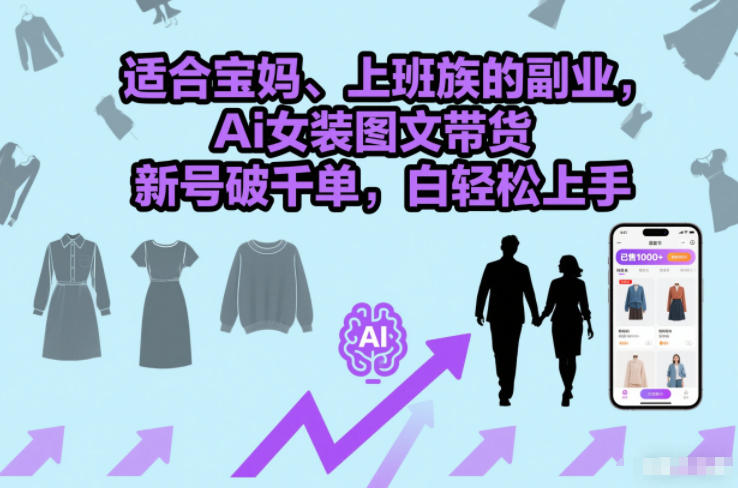 适合宝妈、上班族的副业，AI女装图文带货，新号破千单，小白轻松上手