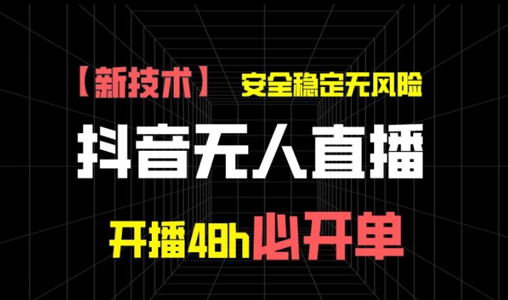 抖音无人直播带货项目【新技术】，安全稳定无风险，开播48H必开单，单日单号收益1K+