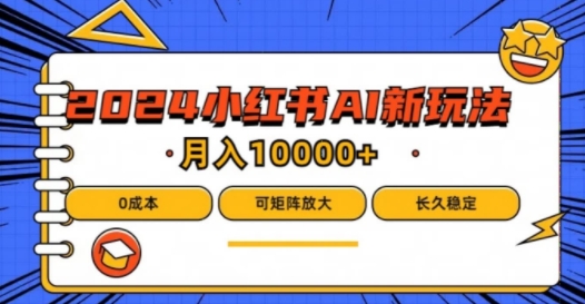 2024年小红书最新项目，AI蓝海赛道，可矩阵，0成本，小白也能轻松月入1W