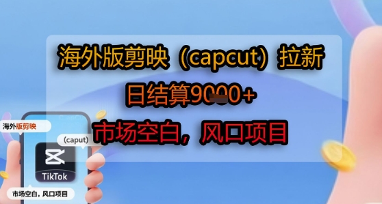 海外版剪映(CAPCUT)拉新，日结算1K+，市场空白，风口项目