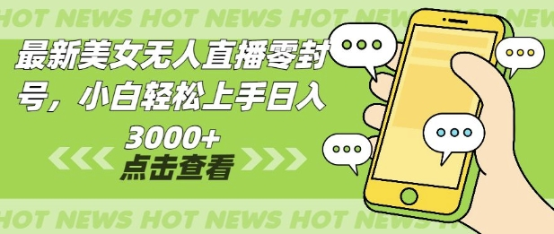 最新美女无人直播零封，小自轻松上手日入3000+