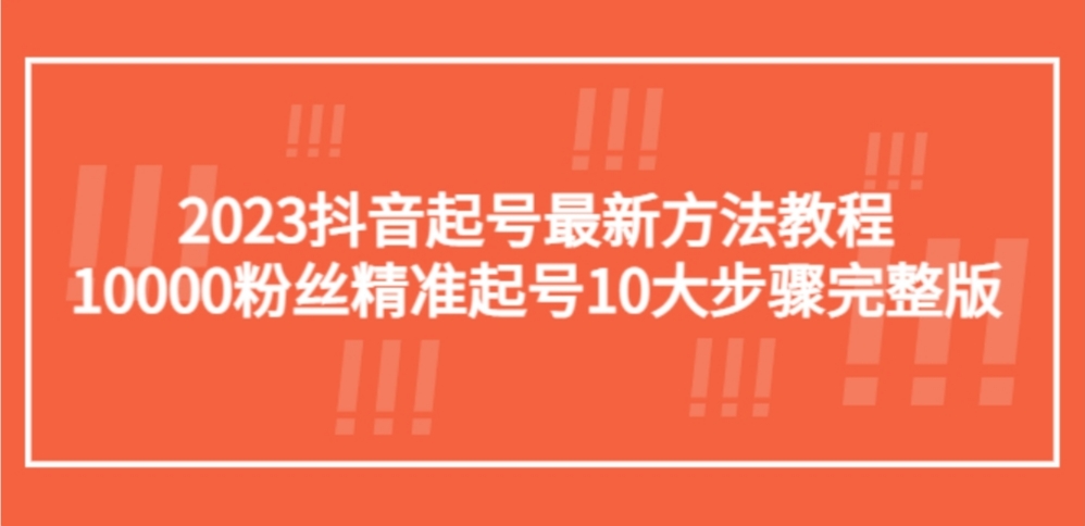 2023抖音起号最新方法教程：10000粉丝精准起号10大步骤完整版