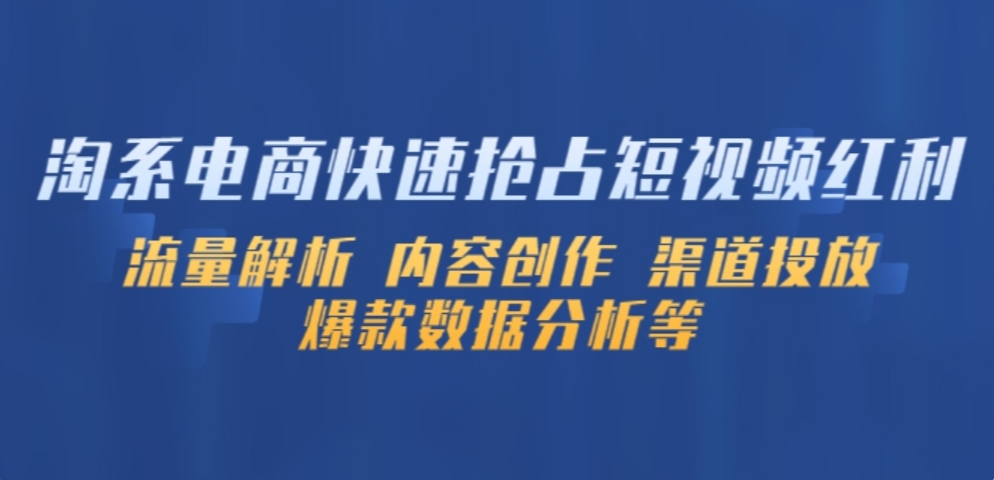 淘系电商快速抢占短视频红利：流量解析 内容创作 渠道投放 爆款数据分析等