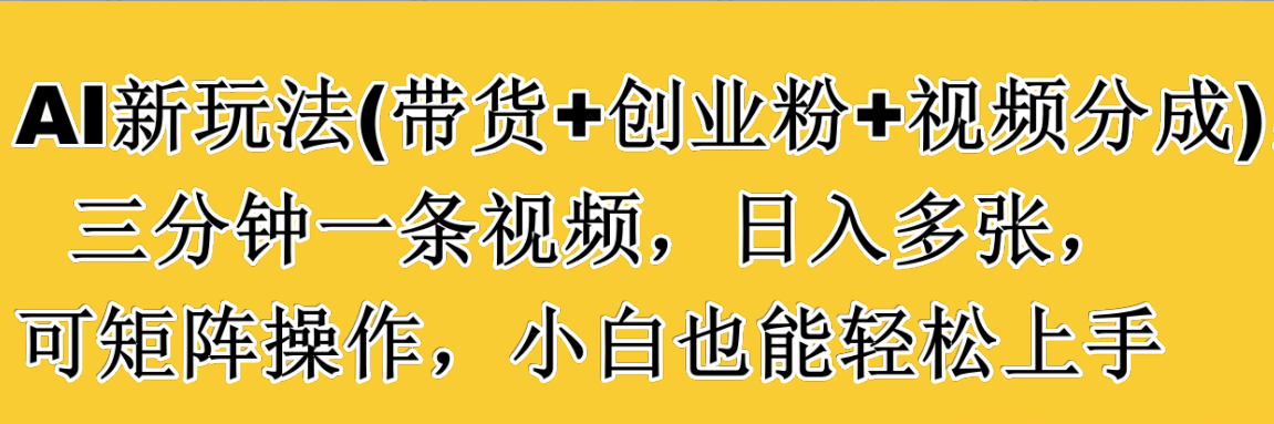 AI新玩法(带货+创业粉+视频分成)，三分钟一条视频，日入多张，可矩阵操作，小白也能轻松上手