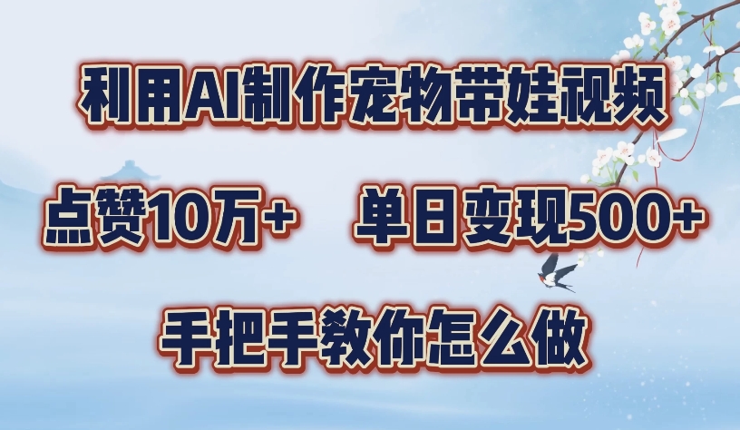 利用AI制作宠物带娃视频，轻松涨粉，点赞10万+，单日变现三位数，手把手教你怎么做