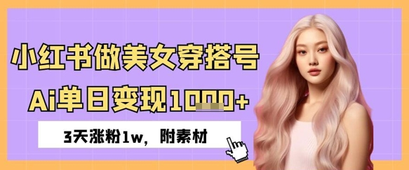 小红书做美女穿搭号，AI单日变现1000+，3天涨粉1W