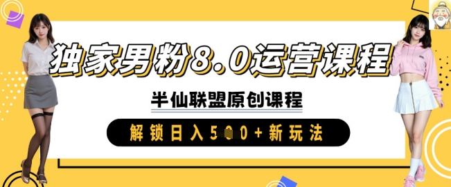 独家男粉8.0运营课程，实操进阶，解锁日入 500+， 新玩法