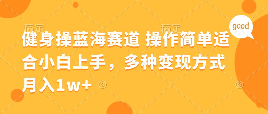 健身操蓝海赛道，操作简单小白好上手，多种变现方式，月入1W+