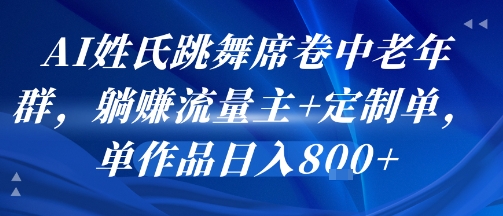 AI姓氏跳舞席卷中老年群，躺挣流量主+定制单，单作品日入800+