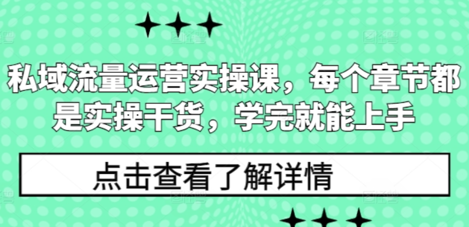 私域流量运营实操课，每个章节都是实操干货，学完就能上手