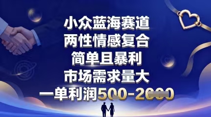 小众蓝海赛道，两性情感复合，简单且暴利，市场需求量大，一单利润500+，未来几年可持续深耕的项目