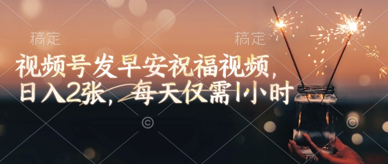 视频号发早安祝福视频，日入200+，每天仅需1小时