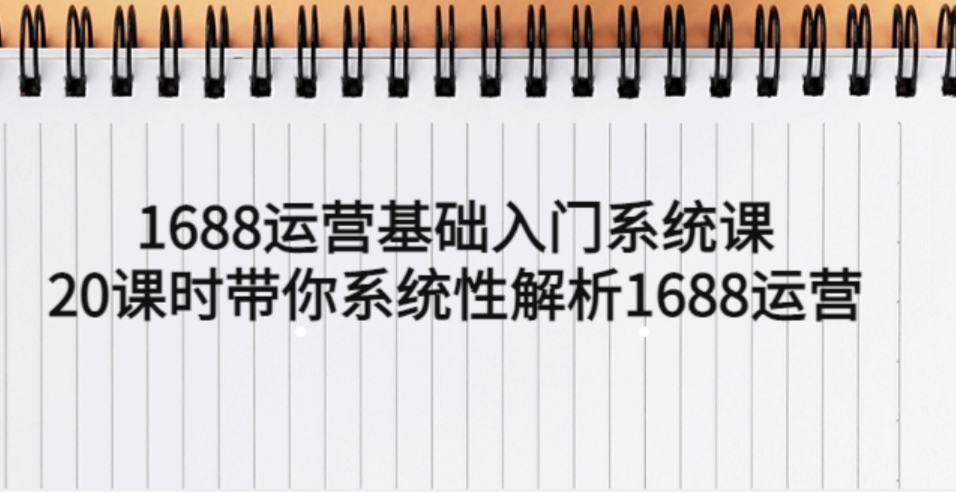 1688运营基础入门系统课，20课时带你系统性解析1688运营