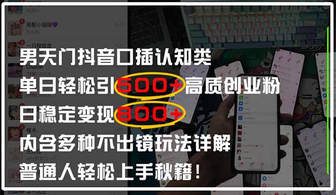 男天门抖音口播日引500+创业粉全拆解！日稳定变现500+，多种不出镜玩法详解