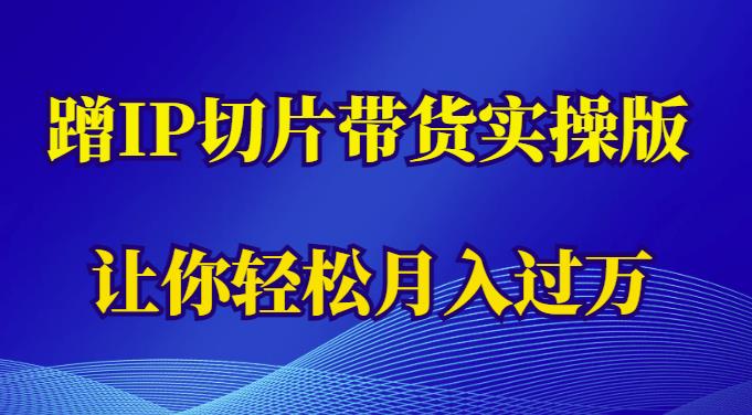 蹭这个IP切片带货实操版，让你轻松。的课程解析（教程+素材）